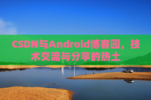 CSDN与Android博客园，技术交流与分享的热土