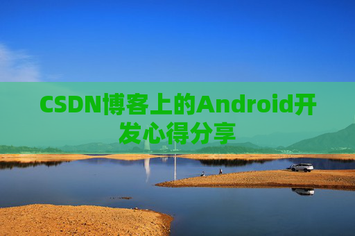 CSDN博客上的Android开发心得分享